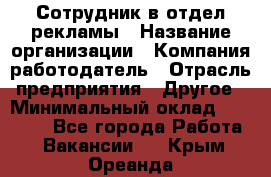 Сотрудник в отдел рекламы › Название организации ­ Компания-работодатель › Отрасль предприятия ­ Другое › Минимальный оклад ­ 27 000 - Все города Работа » Вакансии   . Крым,Ореанда